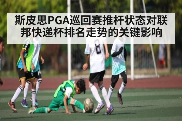 斯皮思PGA巡回赛推杆状态对联邦快递杯排名走势的关键影响